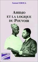 Couverture du livre « Ahidjo et la logique du pouvoir » de Samuel Eboua aux éditions Editions L'harmattan