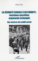 Couverture du livre « La sécurité sociale à ses débuts : réactions suscitées, arguments échangés : Aux sources du conflit social » de Gilles Dal aux éditions Editions L'harmattan