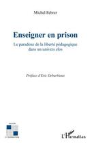 Couverture du livre « Enseigner en prison ; le paradoxe de la liberté pédagogique dans un univers clos » de Michel Febrer aux éditions Editions L'harmattan