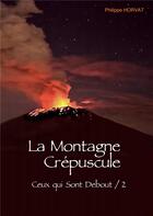 Couverture du livre « Ce qui sont debout t.2 ; la montagne crépuscule » de Philippe Horvat aux éditions Books On Demand
