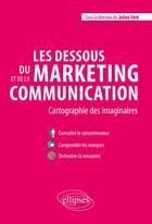 Couverture du livre « Les dessous du marketing et de la communication ; cartographie des imaginaires » de Julien Fere aux éditions Ellipses