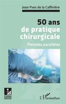 Couverture du livre « 50 ans de pratique chirurgicale : pensées parallèles » de Jean-Yves De La Caffiniere aux éditions L'harmattan