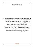 Couverture du livre « Comment devenir animateur communautaire en hygiene environnementale et assainissement ecologique - n » de Saagang Martial aux éditions Edilivre