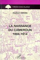 Couverture du livre « Naissance du Cameroun 1884-1914 » de Adalbert Owona aux éditions L'harmattan