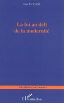 Couverture du livre « La foi au défi de la modernité » de Jean Mousse aux éditions L'harmattan