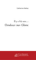 Couverture du livre « Il y a 60 ans... Oradour-sur-Glane » de Catherine Ballay aux éditions Le Manuscrit