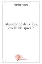Couverture du livre « Abandonné deux fois, quelle vie après ? » de Marcel Mesnil aux éditions Edilivre