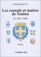 Couverture du livre « Les consuls et maires de Toulon ; de 1481 à 1800 » de Bernard Baille aux éditions Presses Du Midi