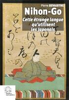 Couverture du livre « Nihon-go ; cette étrange langue qu'utilisent les Japonais » de Pierre Sevaistre aux éditions Les Indes Savantes