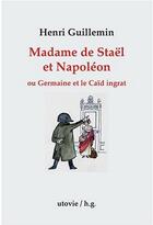 Couverture du livre « Madame de Staël et Napoléon ou Germaine et le caïd ingrat » de Henri Guillemin aux éditions Utovie