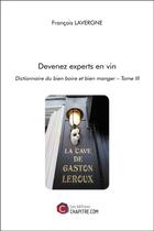 Couverture du livre « Devenez experts en vin - dictionnaire du bien boire et bien manger tome iii » de Francois Lavergne aux éditions Chapitre.com