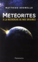Couverture du livre « Metéorites ; à la recherche de nos origines » de Matthieu Gounelle aux éditions Flammarion