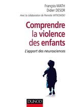 Couverture du livre « Comprendre la violence des enfants ; l'apport des neurosciences » de Francois Math et Didier Desor et Pierrette Witkowski aux éditions Dunod