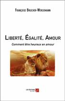 Couverture du livre « Liberté, égalité, amour ; comment être heureux en amour » de Francoise Brucher-Werkmann aux éditions Editions Du Net