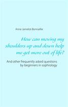 Couverture du livre « How can moving my shoulders up and down help me get more out of life ? ; and other frequently asked questions by beginners in sophrology » de Anne Jamelot-Bonnaillie aux éditions Books On Demand