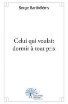 Couverture du livre « Celui qui voulait dormir à tout prix » de Serge Barthelemy aux éditions Edilivre