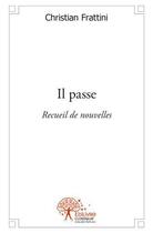 Couverture du livre « Il passe - recueil de nouvelles » de Christian Frattini aux éditions Edilivre