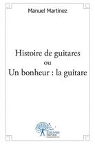 Couverture du livre « Histoire de guitares ou un bonheur : la guitare » de Manuel Martinez aux éditions Edilivre