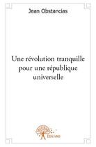 Couverture du livre « Une révolution tranquille pour une république universelle » de Jean Obstancias aux éditions Edilivre