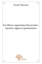 Couverture du livre « Les micro-organismes eucaryotes ; mycètes, algues et protozoaires » de Souad Akroum aux éditions Edilivre