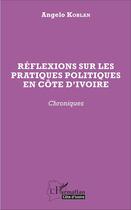 Couverture du livre « Réflexions sur les pratiques politiques en Côte d'Ivoire ; chroniques » de Angelo Koblan aux éditions L'harmattan