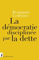 Couverture du livre « La démocratie disciplinée par la dette » de Benjamin Lemoine aux éditions La Decouverte