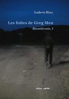 Couverture du livre « Les fuites de Greg Men ; bientôt rois, I » de Ludovic Hary aux éditions Unicite
