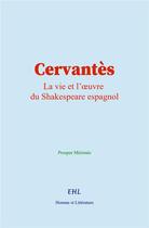 Couverture du livre « Cervantès : La vie et l'oeuvre du Shakespeare espagnol » de Prosper Merimee aux éditions Homme Et Litterature