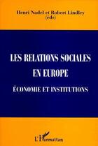 Couverture du livre « Les relations sociales en Europe ; économie et institutions » de Henri Nadel et Robert Lindley aux éditions L'harmattan