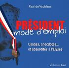 Couverture du livre « Président mode d'emploi ; usages, anecdotes... et absurdités à l'Elysée » de Paul De Vaublanc aux éditions Breal