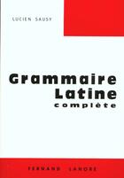 Couverture du livre « Grammaire latine complete » de Lucien Sausy aux éditions Lanore