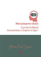 Couverture du livre « Mes propres choix : L'art de la liberté Conscientiser, s'Inspirer et Agir » de Marie-Paule Cazeaux aux éditions Le Lys Bleu