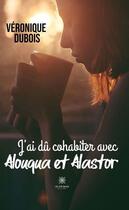 Couverture du livre « J'ai dû cohabiter avec Alouqua et Alastor » de Veronique Dubois aux éditions Le Lys Bleu