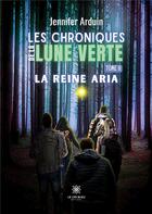 Couverture du livre « Les chroniques de la lune verte - tome ii: la reine aria » de Jennifer Arduin aux éditions Le Lys Bleu