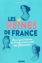 Couverture du livre « Les reines de France ; parce que l'histoire de France s'écrit aussi au féminin ! » de Caroline Charron aux éditions Casterman