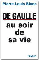 Couverture du livre « De Gaulle au soir de sa vie » de Pierre-Louis Blanc aux éditions Fayard