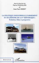 Couverture du livre « La politique industrielle d'armement et de défense de la V république : évolution bilan et perspectives » de Jean-Paul Hebert et Pierre Pascallon aux éditions L'harmattan