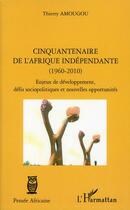 Couverture du livre « Cinquantenaire de l'Afrique indépendante (1960-2010) ; enjeux de développement, défis sociopolitiques et nouvelles opportunités » de Thierry Amougou aux éditions L'harmattan