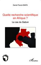 Couverture du livre « Quelle recherche scientifique en Affrique ? le cas du Gabon » de Daniel Franck Idiata aux éditions L'harmattan