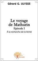 Couverture du livre « Le voyage de Mathurin t.1 ; à la recherche de la verité » de Gerard G. Ulysse aux éditions Edilivre