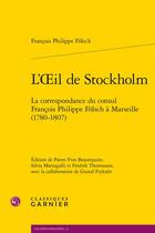 Couverture du livre « L'Oeil de Stockholm : la correspondance du consul François Philippe Fölsch à Marseille (1780-1807) » de Francois Philippe Folsch aux éditions Classiques Garnier