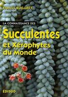 Couverture du livre « La connaissance des succulentes et xérophytes du monde » de Francis Bugaret aux éditions Edisud