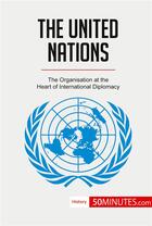 Couverture du livre « The United Nations : the organisation at the heart of international diplomacy » de  aux éditions 50minutes.com