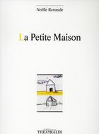 Couverture du livre « La Petite Maison » de Noelle Renaude aux éditions Theatrales