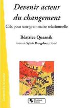 Couverture du livre « Devenir acteur de changement ; clés pour une grammaire relationnelle » de Beatrice Quasnik aux éditions Chronique Sociale
