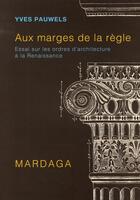 Couverture du livre « Aux marges de la règle ; essai sur les ordres d'architecture » de Yves Pauwels aux éditions Mardaga Pierre