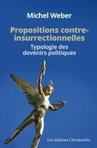 Couverture du livre « Propositions contre-insurrectionnelles : typologie des devenirs politiques » de Michel Weber aux éditions Chromatika