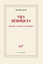 Couverture du livre « Vies héroïques : Portraits, sentences et anecdotes » de Daniel Kay aux éditions Gallimard