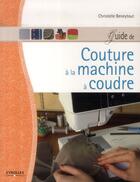 Couverture du livre « Guide de couture à la machine à coudre » de Christelle Beneytout aux éditions Eyrolles