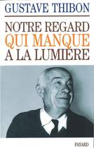 Couverture du livre « Notre regard qui manque à la lumière » de Gustave Thibon aux éditions Fayard